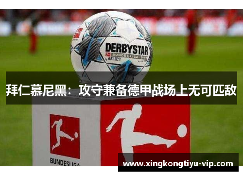 拜仁慕尼黑：攻守兼备德甲战场上无可匹敌