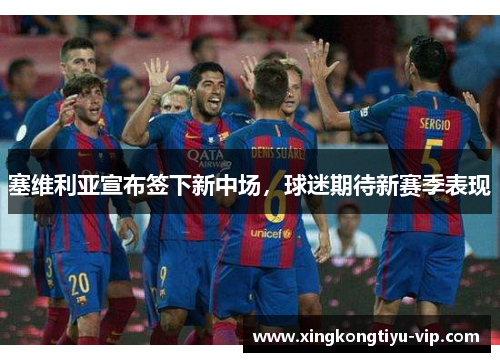 塞维利亚宣布签下新中场，球迷期待新赛季表现