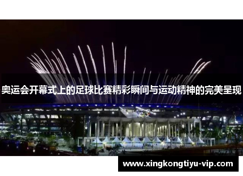 奥运会开幕式上的足球比赛精彩瞬间与运动精神的完美呈现