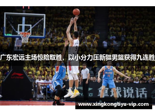 广东宏远主场惊险取胜，以小分力压新疆男篮获得九连胜