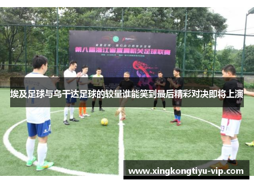 埃及足球与乌干达足球的较量谁能笑到最后精彩对决即将上演